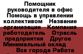 Помощник руководителя в офис.Помощь в управлении коллективом › Название организации ­ Компания-работодатель › Отрасль предприятия ­ Другое › Минимальный оклад ­ 28 700 - Все города Работа » Вакансии   . Тыва респ.,Ак-Довурак г.
